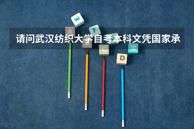 请问武汉纺织大学自考本科文凭国家承认吗？