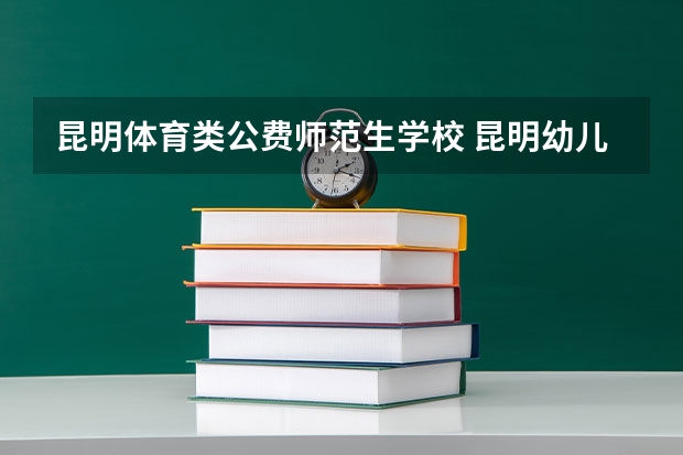 昆明体育类公费师范生学校 昆明幼儿师范高等专科学校好不好