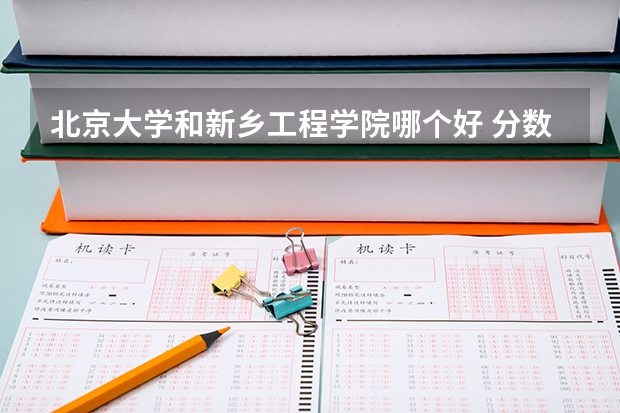北京大学和新乡工程学院哪个好 分数线对比