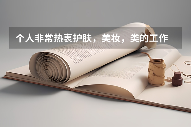个人非常热衷护肤，美妆，类的工作 ，想知道大学学哪些专业可以对口从事