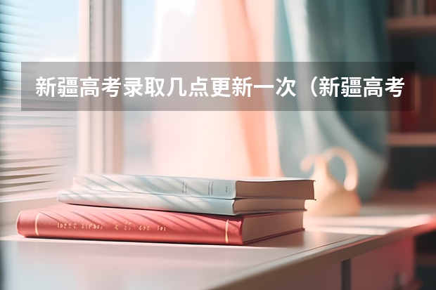 新疆高考录取几点更新一次（新疆高考录取结果查询时间）