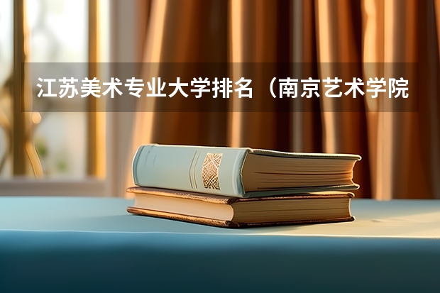 江苏美术专业大学排名（南京艺术学院排名第几）