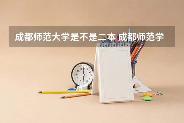 成都师范大学是不是二本 成都师范学院怎样？