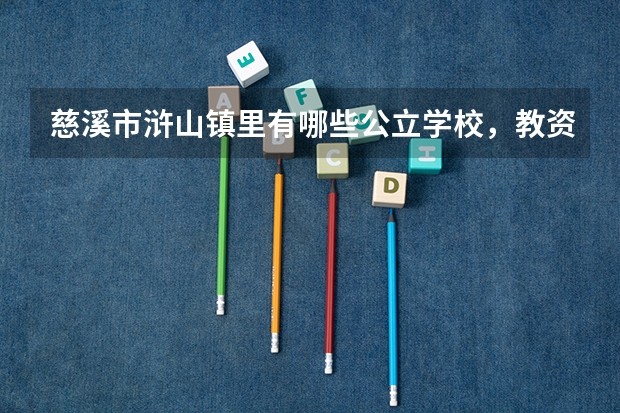 慈溪市浒山镇里有哪些公立学校，教资稍好点，我孩子户籍是象山的，
