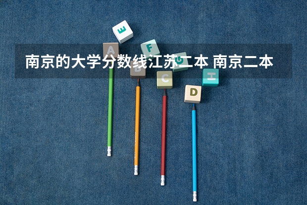 南京的大学分数线江苏二本 南京二本院校名单及分数线