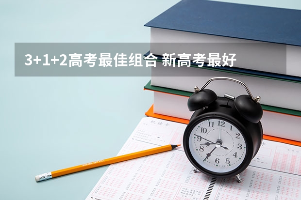 3+1+2高考最佳组合 新高考最好的组合推荐：新高考最好拿分的三科组合