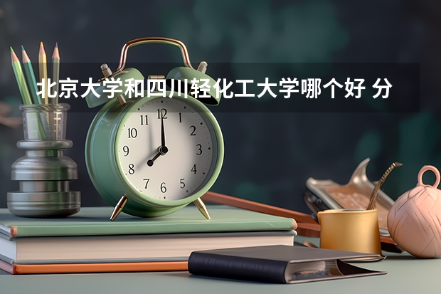 北京大学和四川轻化工大学哪个好 分数线对比