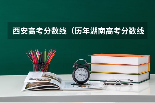 西安高考分数线（历年湖南高考分数线）