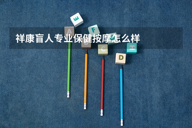 祥康盲人专业保健按摩怎么样