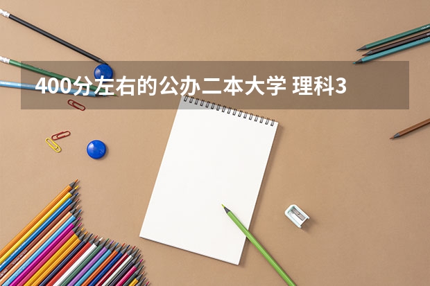 400分左右的公办二本大学 理科300多分的公办大学（300多分也能上本科）