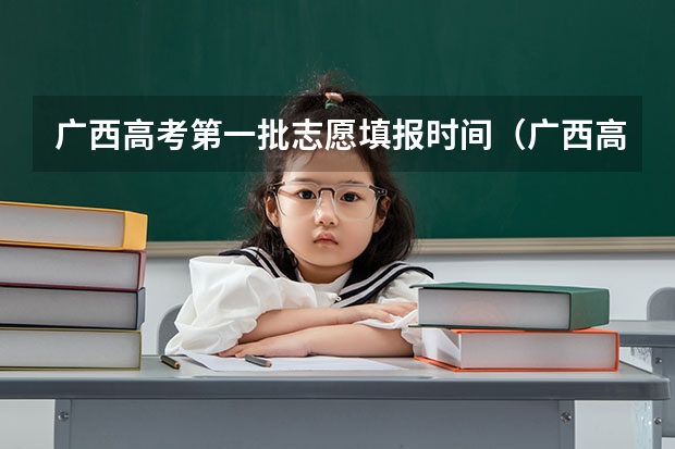 广西高考第一批志愿填报时间（广西高考志愿填报时间2023）