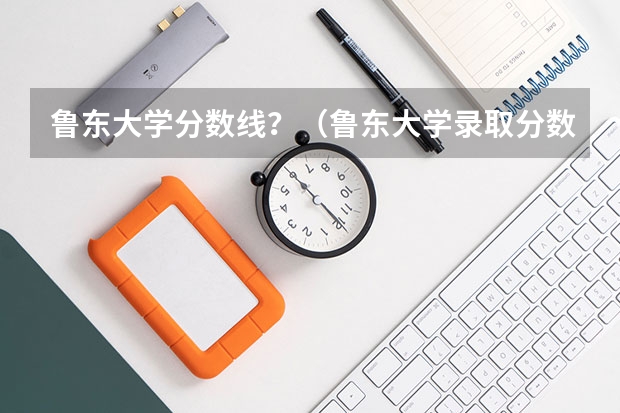 鲁东大学分数线？（鲁东大学录取分数线？）
