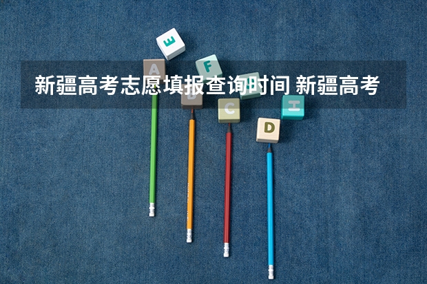 新疆高考志愿填报查询时间 新疆高考分数线公布时间