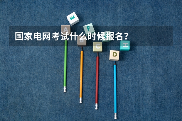 国家电网考试什么时候报名？