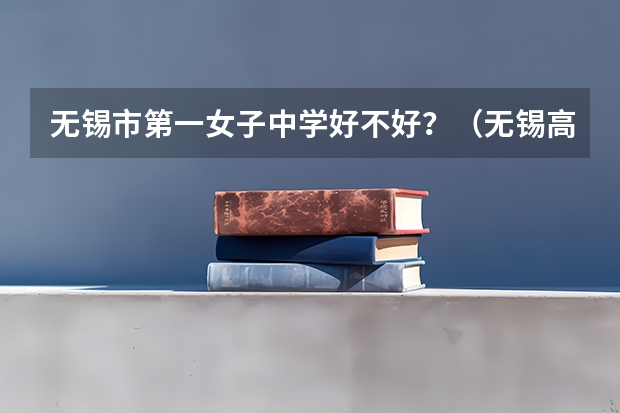 无锡市第一女子中学好不好？（无锡高中学校排名）