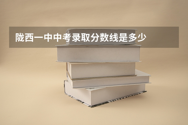 陇西一中中考录取分数线是多少