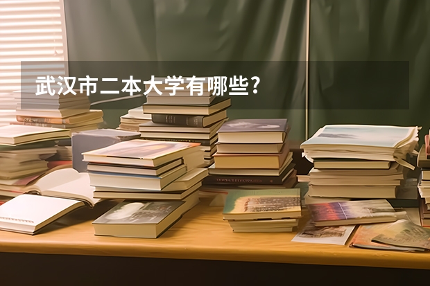 武汉市二本大学有哪些?