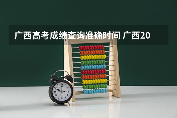 广西高考成绩查询准确时间 广西2023高考分数公布时间