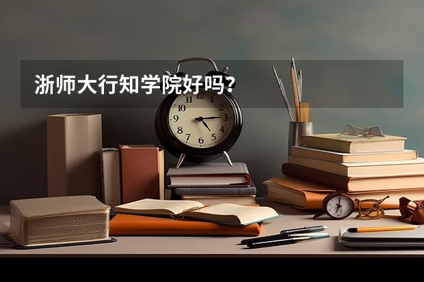 浙师大行知学院好吗？