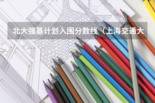 北大强基计划入围分数线（上海交通大学强基计划入围分数线？）