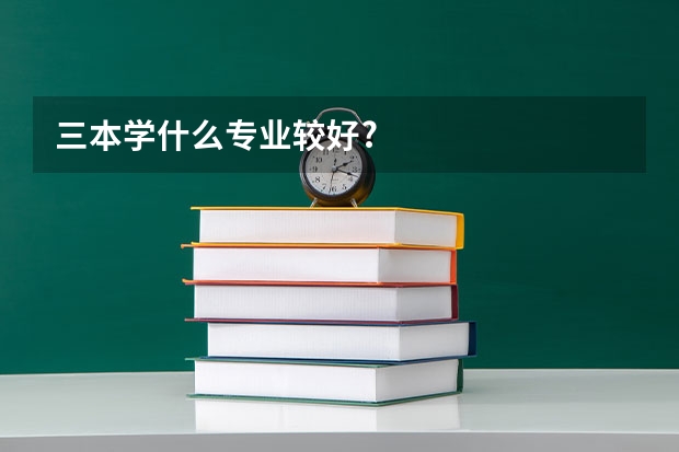 三本学什么专业较好?
