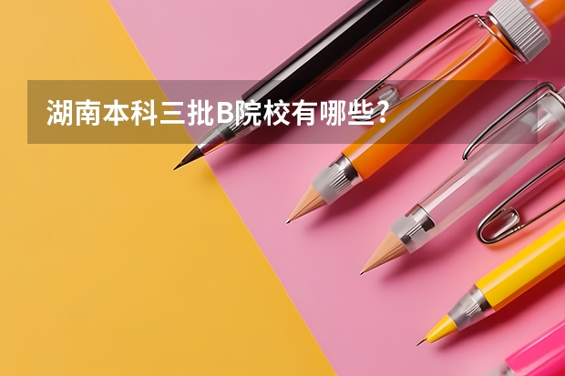 湖南本科三批B院校有哪些?
