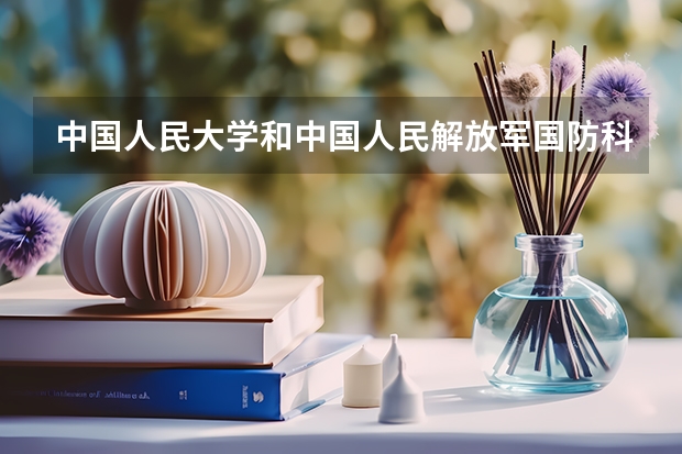 中国人民大学和中国人民解放军国防科技大学哪个好 分数线对比
