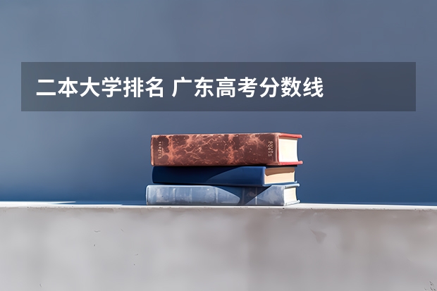二本大学排名 广东高考分数线