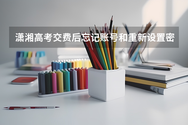 潇湘高考交费后忘记账号和重新设置密码了怎么办？