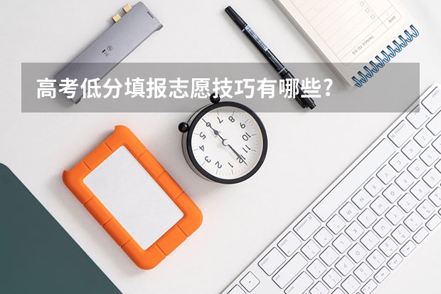高考低分填报志愿技巧有哪些?