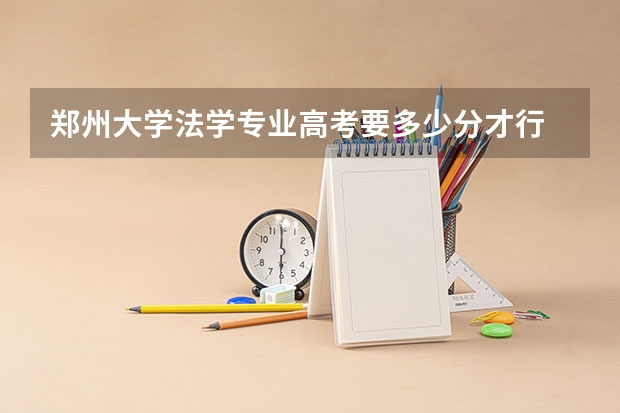 郑州大学法学专业高考要多少分才行