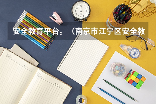 安全教育平台。（南京市江宁区安全教育平台的拼音）
