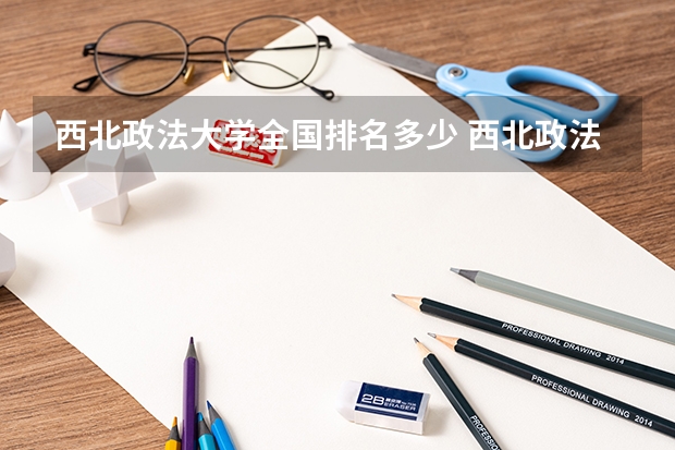 西北政法大学全国排名多少 西北政法大学简介