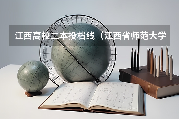 江西高校二本投档线（江西省师范大学二本线分数）