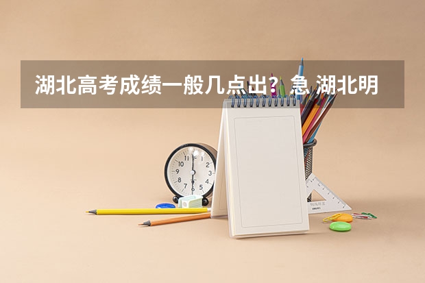 湖北高考成绩一般几点出？急 湖北明天几点可以查询高考成绩？