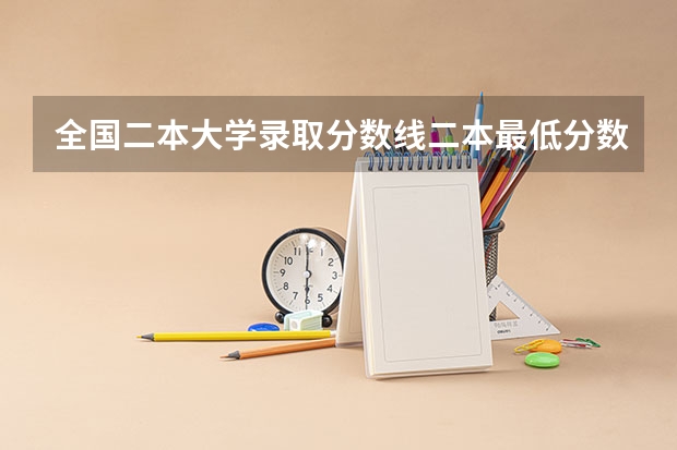全国二本大学录取分数线二本最低分数线（多省含文理科）（高考大学录取分数线排名？）