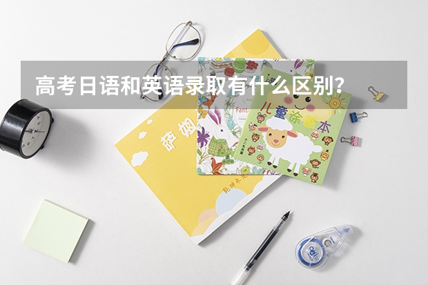 高考日语和英语录取有什么区别？