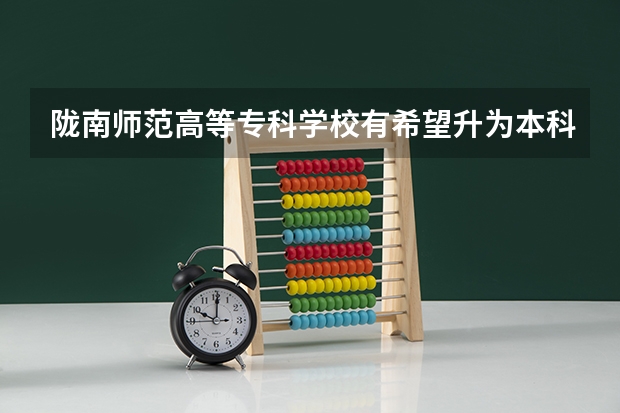 陇南师范高等专科学校有希望升为本科院校吗？