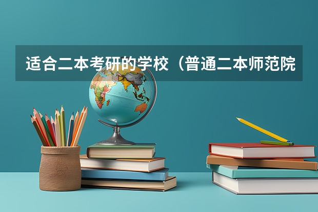 适合二本考研的学校（普通二本师范院校的大学生，打算考研，考去哪儿比较好？）
