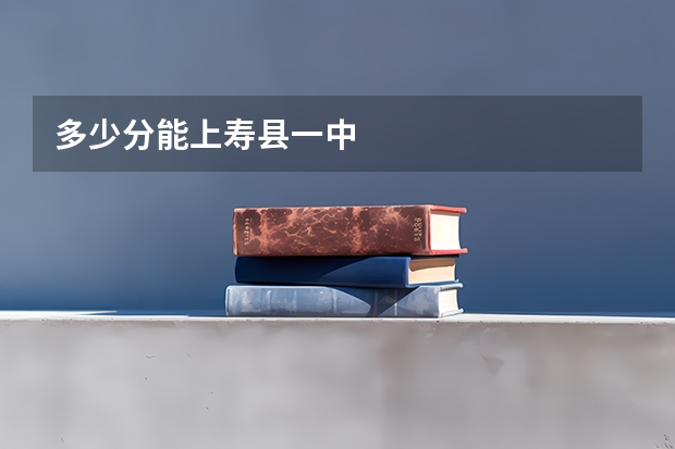 多少分能上寿县一中