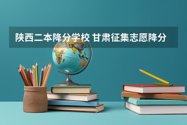 陕西二本降分学校 甘肃征集志愿降分录取的二本院校