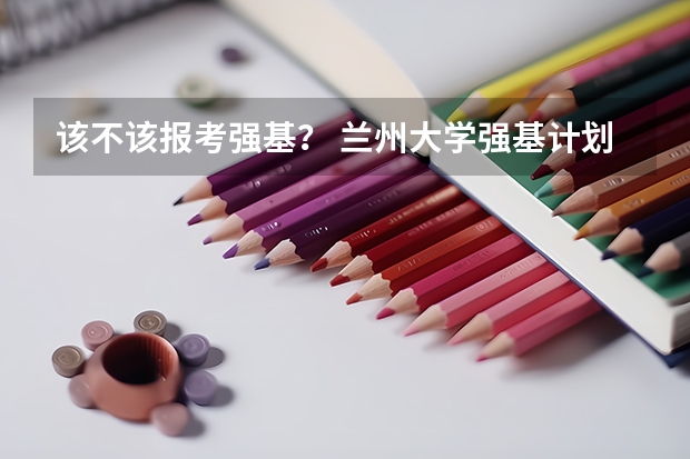 该不该报考强基？ 兰州大学强基计划入围分数线
