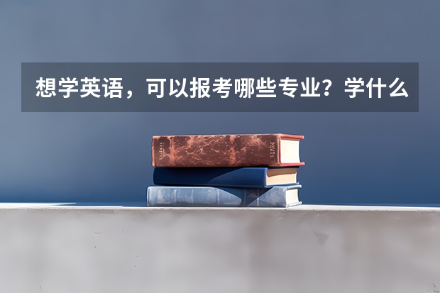 想学英语，可以报考哪些专业？学什么？就业如何？