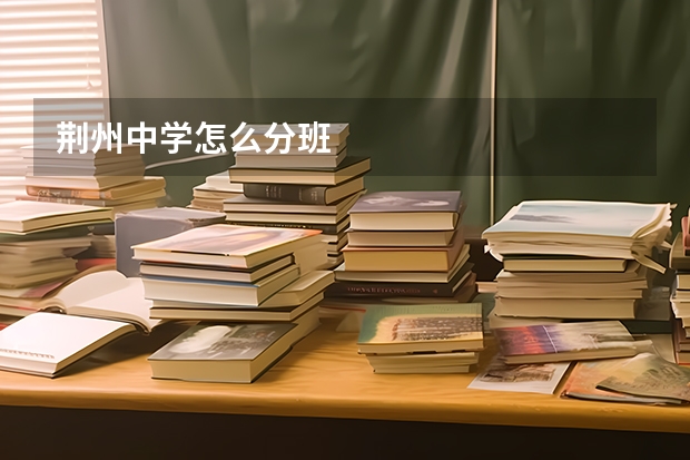 荆州中学怎么分班