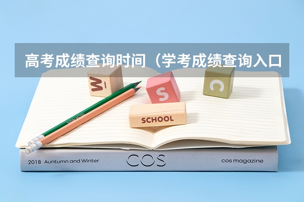 高考成绩查询时间（学考成绩查询入口网站官网）？（高考成绩查询时间）