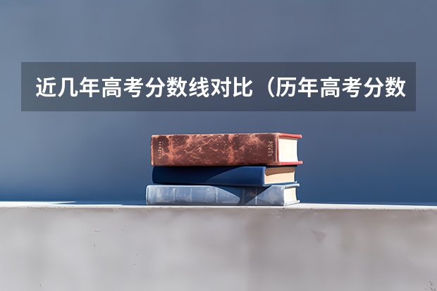 近几年高考分数线对比（历年高考分数线）