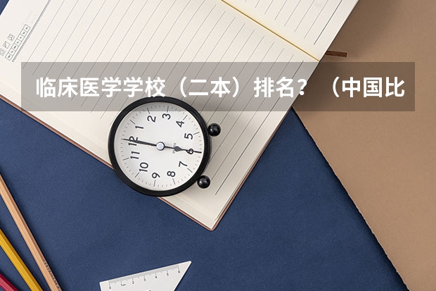 临床医学学校(二本)排名?(中国比较好的大学排名)