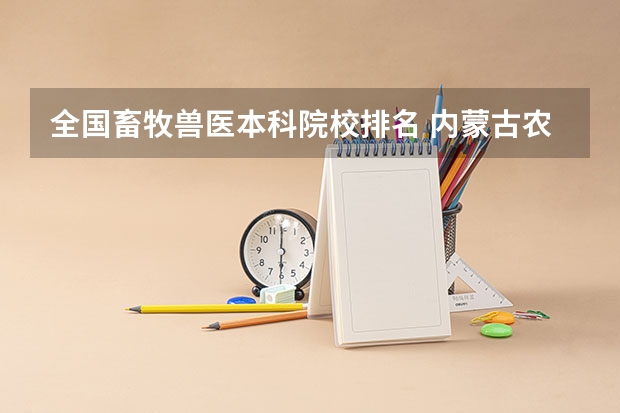 全国畜牧兽医本科院校排名 内蒙古农业大学排名全国第几位