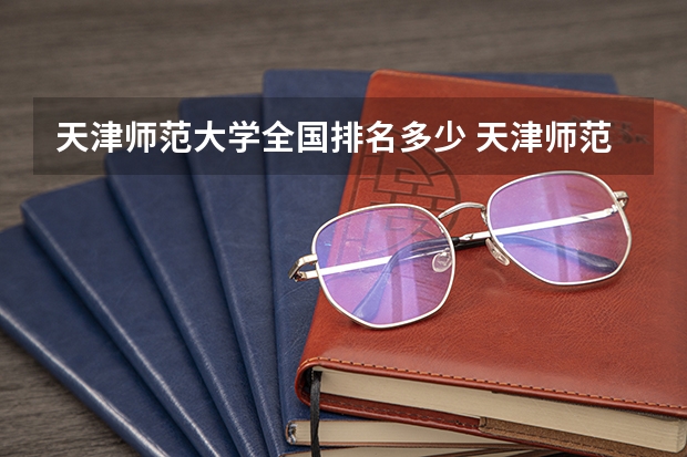 天津师范大学全国排名多少 天津师范大学简介