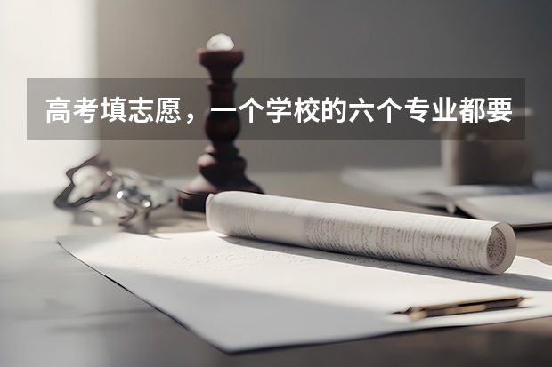 高考填志愿，一个学校的六个专业都要填满?（填志愿一个学校可以填几个专业）